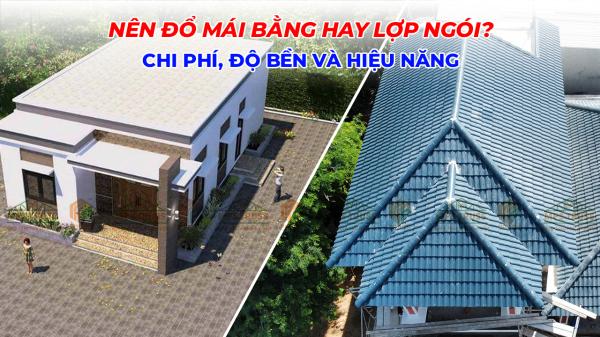 Nên Đổ Mái Bằng Hay Lợp Ngói? Chi Phí, Độ Bền Và Hiệu Năng
